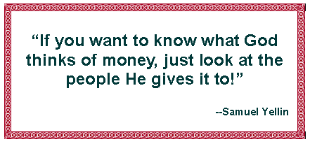 Text Box: If you want to know what God thinks of money, just look at the people He gives it to!--Samuel Yellin