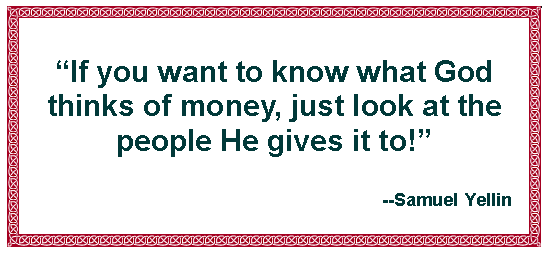 Text Box: If you want to know what God thinks of money, just look at the people He gives it to!--Samuel Yellin